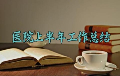 医院上半年工作总结 医院的上半年工作总结及工作计划（14篇）