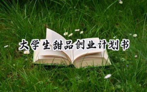 大学生甜品创业计划书怎么写 (7篇）