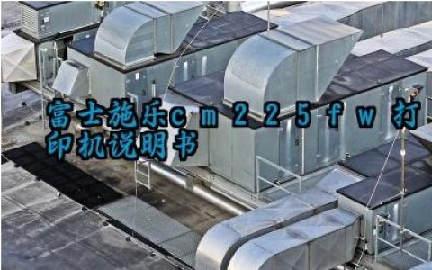 ​富士施乐cm225fw打印机说明书及使用注意事项最新版大全