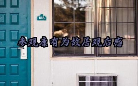 参观康有为故居观后感范文精选（10篇）