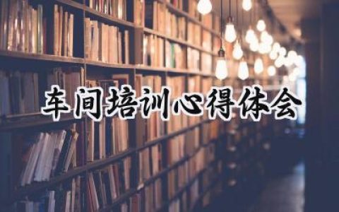 车间培训心得体会总结简短版 (7篇）