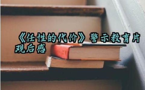 《任性的代价》警示教育片观后感范文精选（10篇）