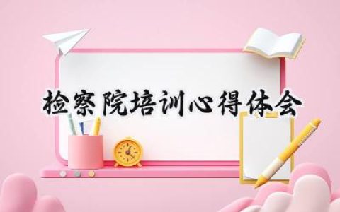 检察院培训心得体会总结怎么写 (8篇）