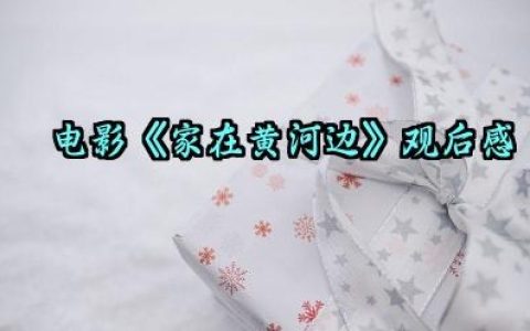 电影《家在黄河边》观后感怎么写范文（10篇）