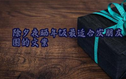 除夕夜晒年饭最适合发朋友圈的文案