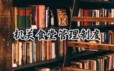 机关食堂管理制度 机关食堂工作管理范文