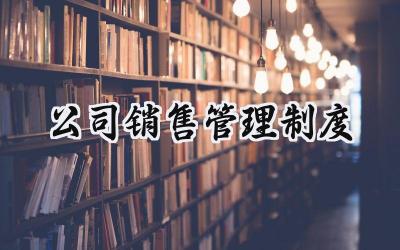 公司销售管理制度 销售公司的规章制度及管理制度