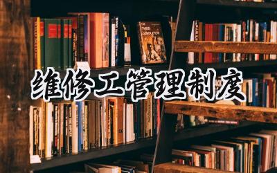 维修工管理制度 维修工的管理制度有哪些