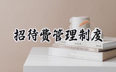 招待费管理制度 公司业务招待费管理制度范文