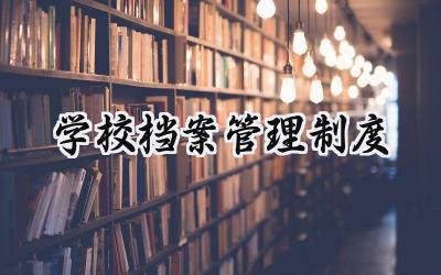 学校档案管理制度 学校档案工作制度内容