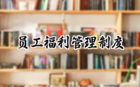 员工福利管理制度 员工福利的管理制度