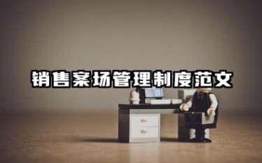 销售案场管理制度范文 销售案场管理制度模板