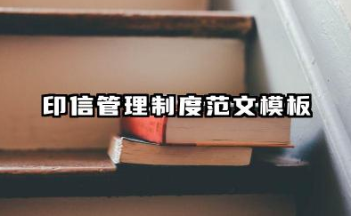 印信管理制度范文模板 印信公司管理制度范文