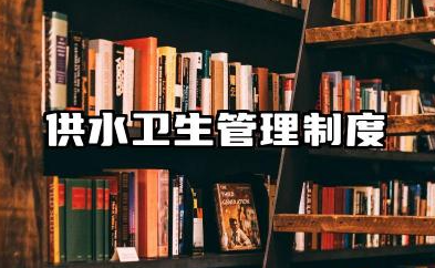 生活用水管理制度 学校供水卫生的管理制度