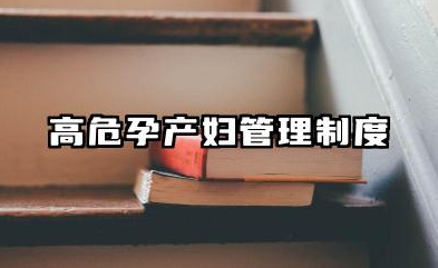 高危孕产妇管理制度和流程 高危孕产妇管理方案及措施内容