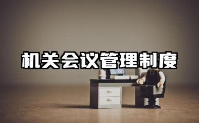 机关会议管理制度细则内容 会议纪要规章制度范文