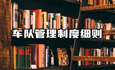 车队管理制度细则内容 车队规章制度大全