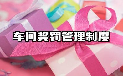 车间奖罚管理制度范文 车间生产任务奖罚制度范本