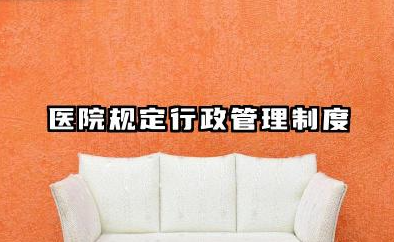 医院行政管理制度完整版 医院规定行政管理制度