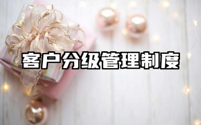 客户分级管理制度范文 客户服务管理制度及工作流程