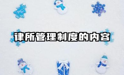 律所管理制度的内容 律师事务所内部管理制度
