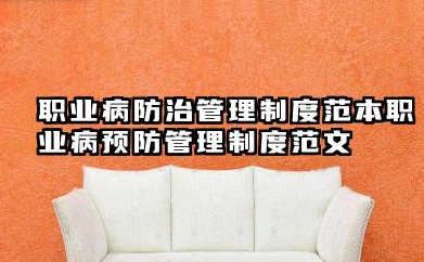 职业病防治管理制度范本 职业病预防管理制度范文