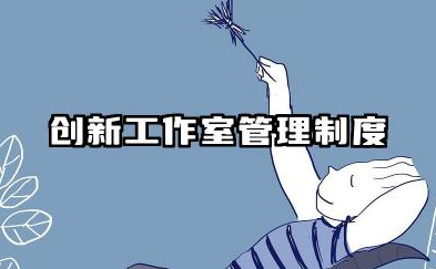 创新工作室管理制度汇编 全新创新工作室规章制度