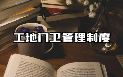 建筑工地门卫管理制度 建筑工程项目门卫管理制度