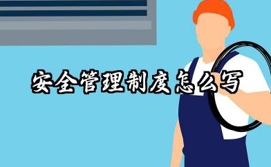安全管理制度怎么写范文 安全部管理制度范文