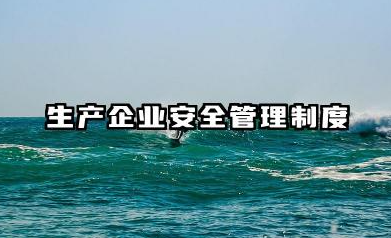 生产企业安全管理制度范文 企业安全管理制度清单范文