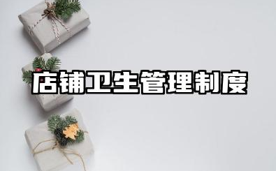 店铺卫生管理制度范本 家居门店卫生管理制度范文