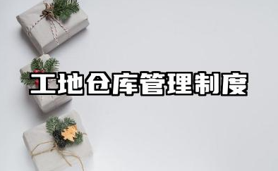 工地仓库管理制度及职责内容 施工库房管理制度