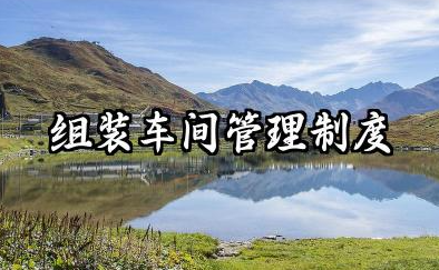 组装车间管理制度内容 装配车间的管理制度范文