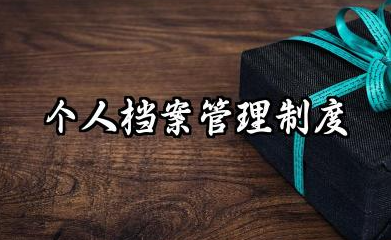 个人档案管理制度内容 人事档案的管理制度