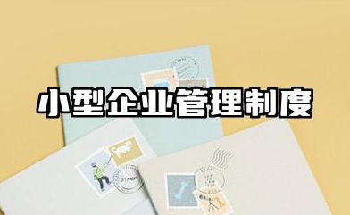 小型企业管理制度范本 小企业规章制度精编