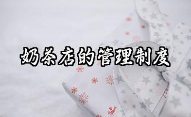 奶茶店的管理制度 奶茶店铺员工日常管理制度