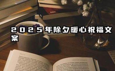 2025年除夕暖心祝福文案 2025除夕夜祝福文案