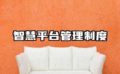 智慧平台管理制度内容 智慧平台相关管理制度