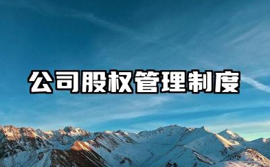 公司股权管理制度内容 公司股东制度管理制度范文