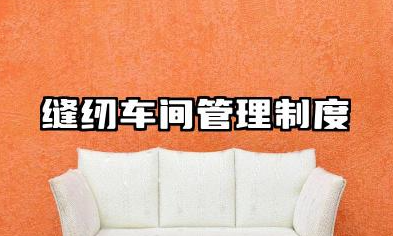 缝纫车间管理制度内容 关于缝纫车间生产管理制度