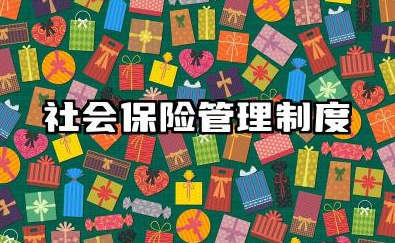 社会保险管理制度内容 社会保险管理办法内容