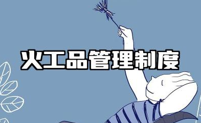 火工品管理制度内容 火工品管理制度范本