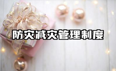 防灾减灾管理制度内容 防灾减灾救灾规章制度