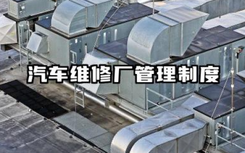 汽车维修厂管理制度范本 汽车修理厂规章制度精编