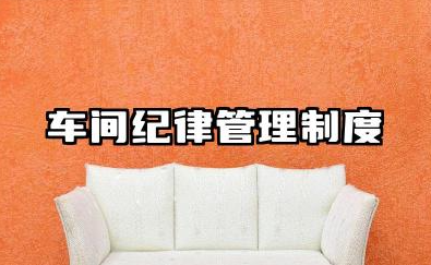 车间纪律管理制度范本 车间员工纪律管理制度
