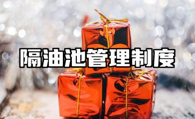 隔油池管理制度内容范文 隔油池管理制度及流程