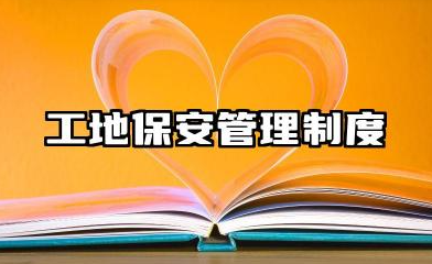 工地保安管理制度范本 建筑工地保安管理制度模版
