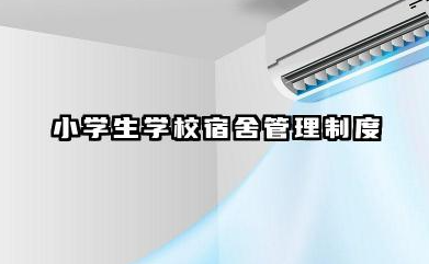 小学生宿舍管理制度范本 小学生学校宿舍管理制度