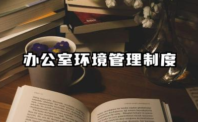 办公室环境管理制度范本 办公室环境及规范管理制度