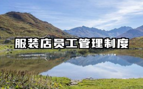 服装店员工管理制度规章制度 服装专卖店员工的规章制度